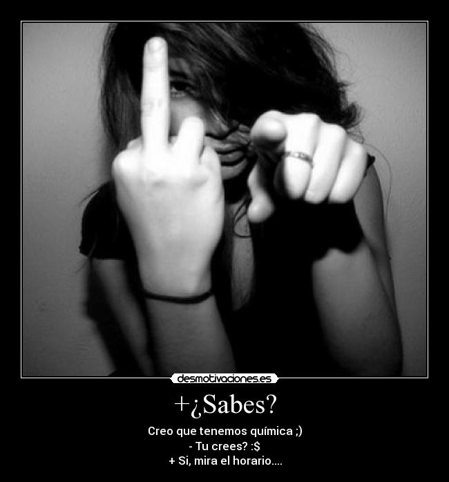 +¿Sabes? - Creo que tenemos química ;)
- Tu crees? :$
+ Si, mira el horario....