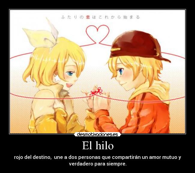 El hilo - rojo del destino, une a dos personas que compartirán un amor mutuo y
verdadero para siempre.