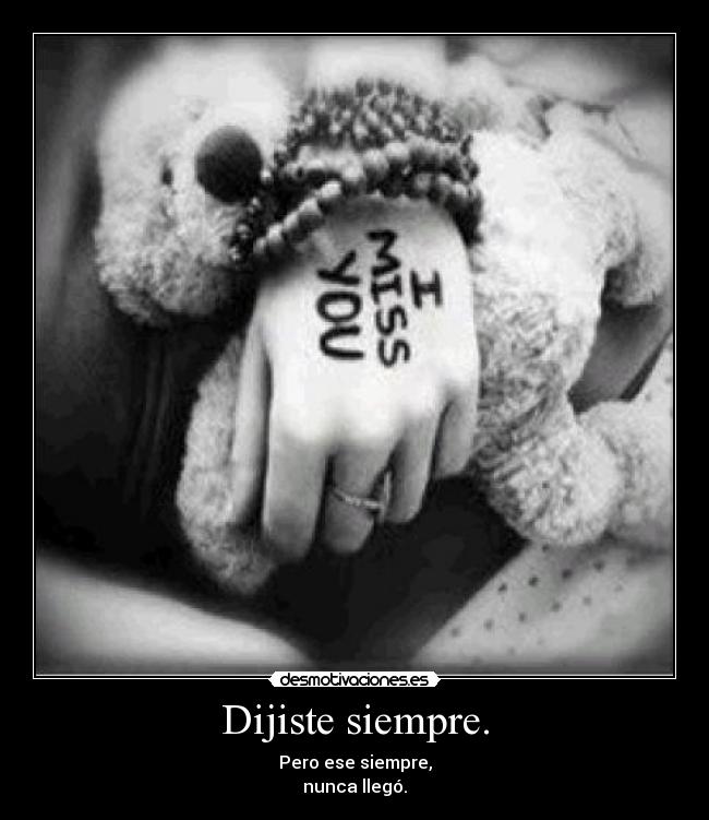 Dijiste siempre. - Pero ese siempre,
nunca llegó.