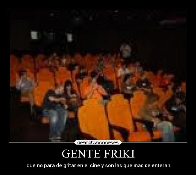 GENTE FRIKI - que no para de gritar en el cine y son las que mas se enteran