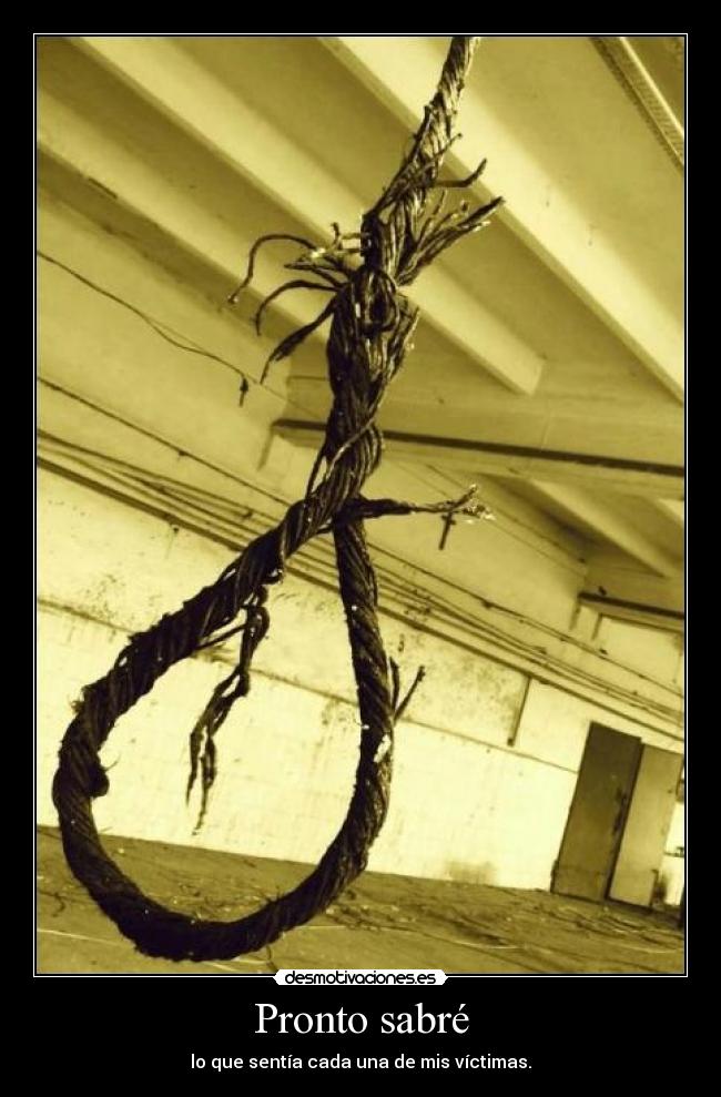 Pronto sabré - lo que sentía cada una de mis víctimas.