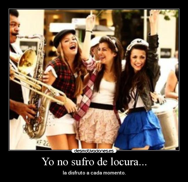 Yo no sufro de locura... -