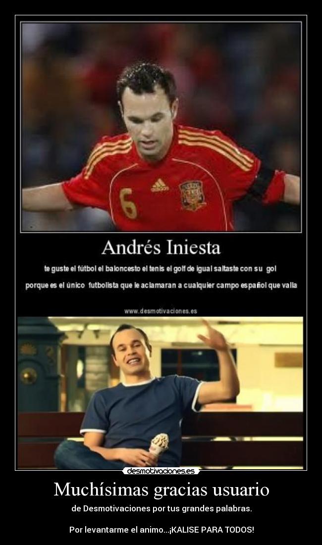 Muchísimas gracias usuario - de Desmotivaciones por tus grandes palabras.

Por levantarme el animo...¡KALISE PARA TODOS!