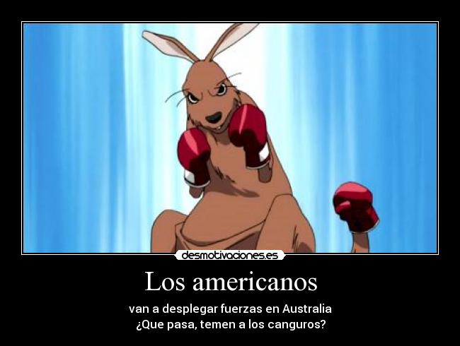 Los americanos - van a desplegar fuerzas en Australia
¿Que pasa, temen a los canguros?