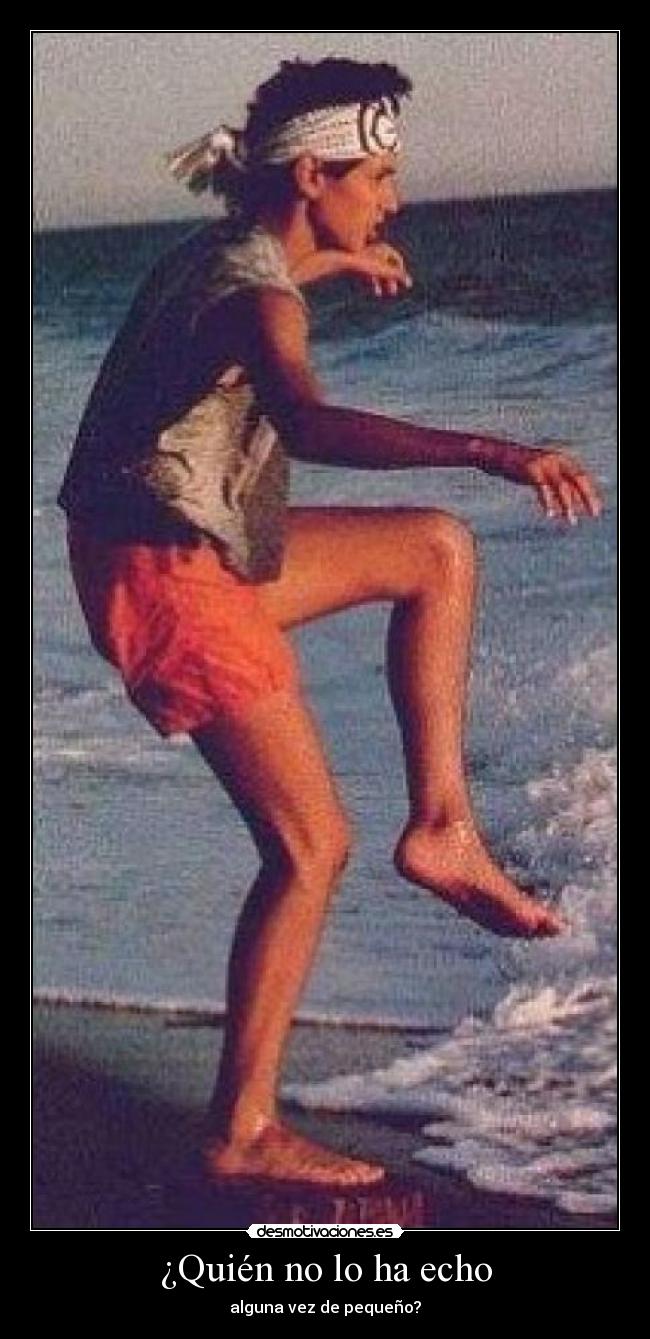 ¿Quién no lo ha echo - alguna vez de pequeño?