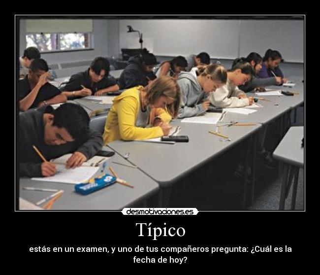 Típico - estás en un examen, y uno de tus compañeros pregunta: ¿Cuál es la fecha de hoy?
