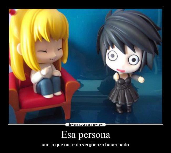 Esa persona - con la que no te da vergüenza hacer nada.