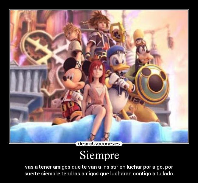Siempre - vas a tener amigos que te van a insistir en luchar por algo, por
suerte siempre tendrás amigos que lucharán contigo a tu lado.