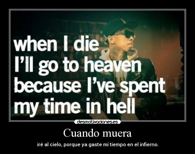 Cuando muera - iré al cielo, porque ya gaste mi tiempo en el infierno.
