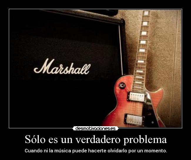 Sólo es un verdadero problema - Cuando ni la música puede hacerte olvidarlo por un momento.