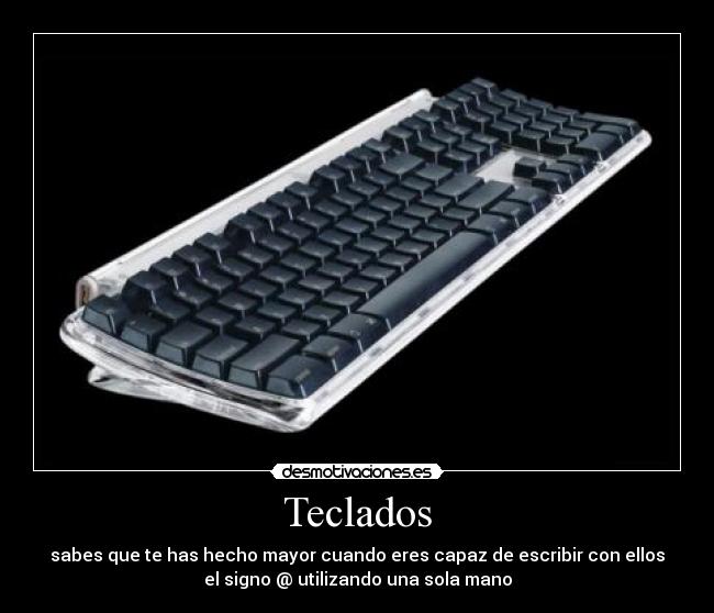 Teclados - sabes que te has hecho mayor cuando eres capaz de escribir con ellos
el signo @ utilizando una sola mano
