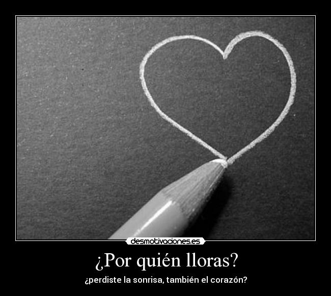 ¿Por quién lloras? - ¿perdiste la sonrisa, también el corazón?