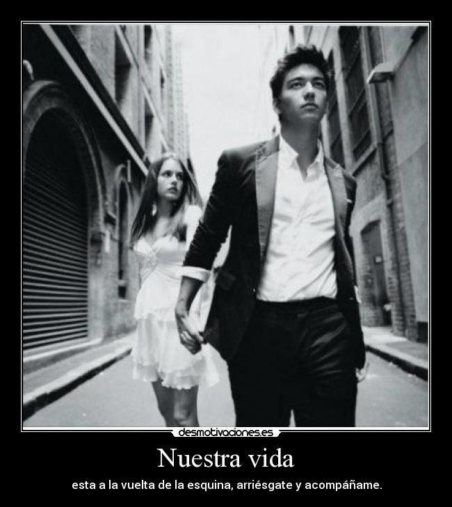 Nuestra vida - esta a la vuelta de la esquina, arriésgate y acompáñame.