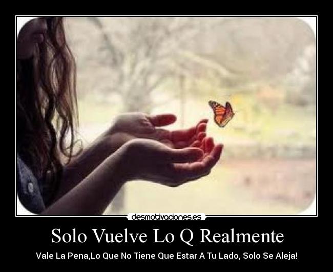 Solo Vuelve Lo Q Realmente - Vale La Pena,Lo Que No Tiene Que Estar A Tu Lado, Solo Se Aleja!