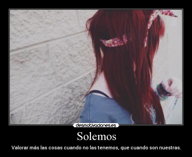 Solemos - Valorar más las cosas cuando no las tenemos, que cuando son nuestras.