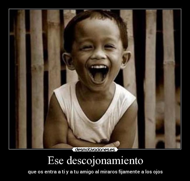 Ese descojonamiento - que os entra a ti y a tu amigo al miraros fijamente a los ojos