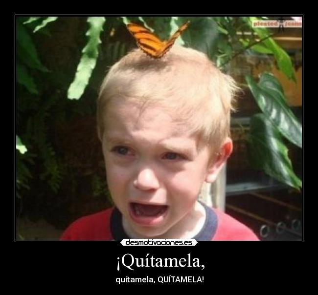 ¡Quítamela, -