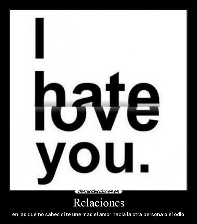 Relaciones - en las que no sabes si te une mas el amor hacia la otra persona o el odio.