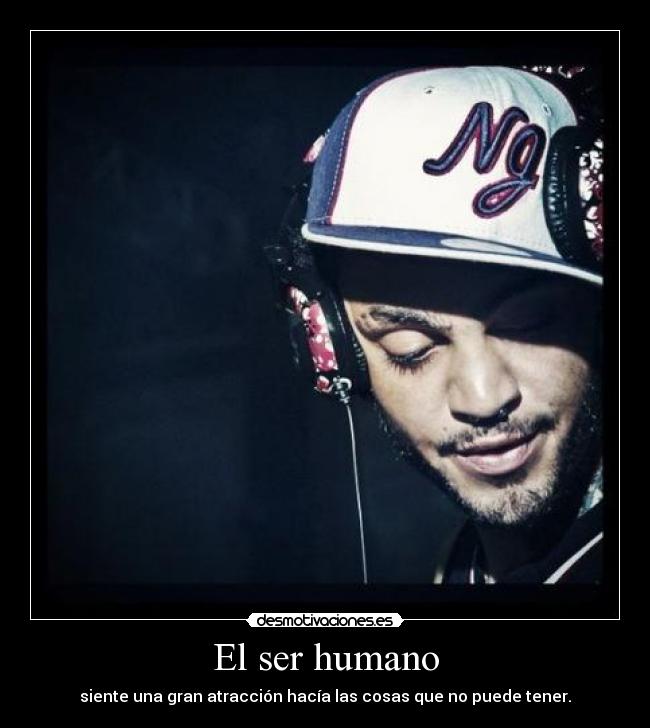 El ser humano - siente una gran atracción hacía las cosas que no puede tener.