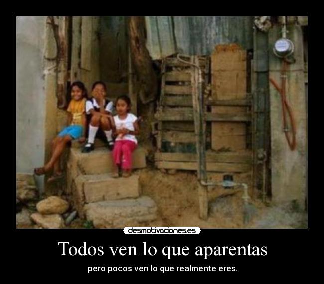 Todos ven lo que aparentas - pero pocos ven lo que realmente eres.