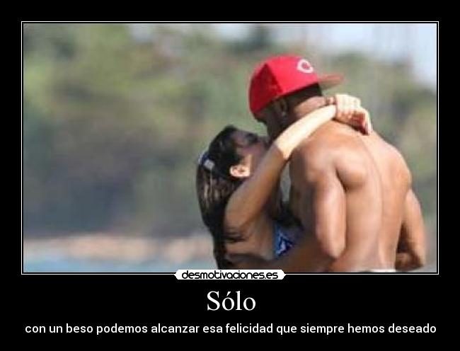 Sólo - con un beso podemos alcanzar esa felicidad que siempre hemos deseado