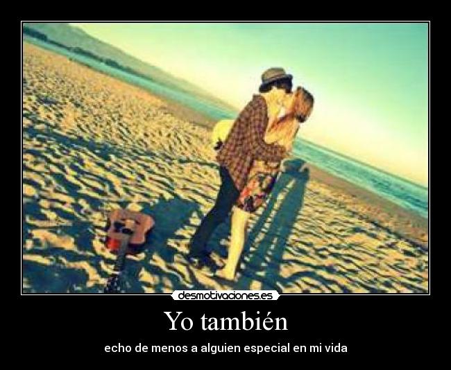 Yo también - echo de menos a alguien especial en mi vida