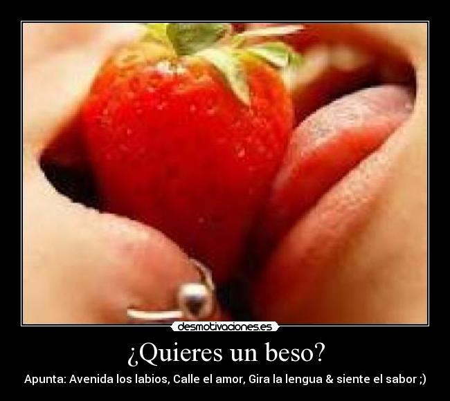 ¿Quieres un beso? - Apunta: Avenida los labios, Calle el amor, Gira la lengua & siente el sabor ;)