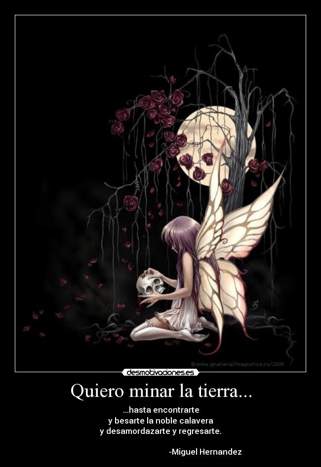 Quiero minar la tierra... - ...hasta encontrarte
y besarte la noble calavera
y desamordazarte y regresarte.
-Miguel Hernandez