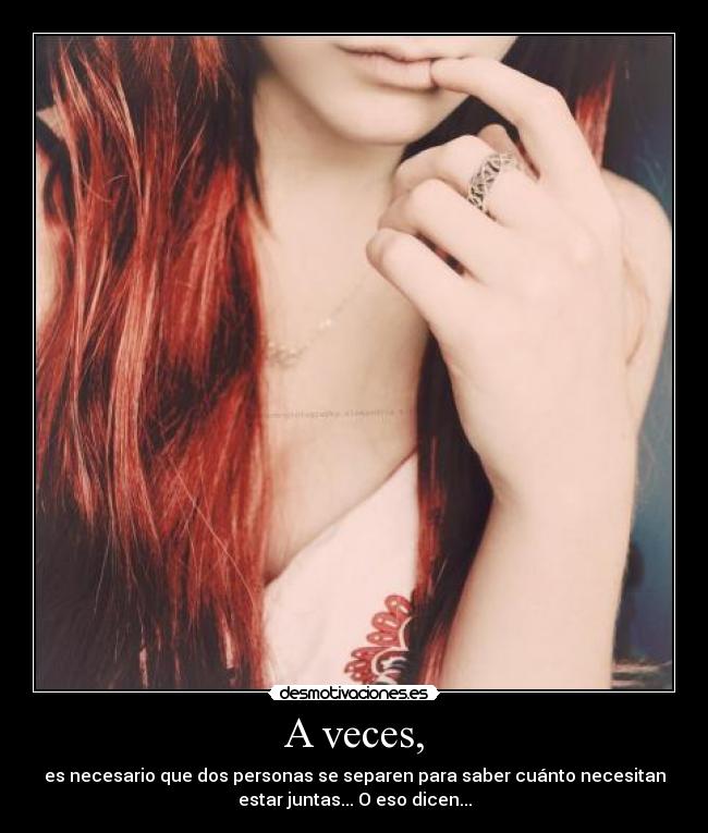 A veces, - es necesario que dos personas se separen para saber cuánto necesitan
estar juntas... O eso dicen...
