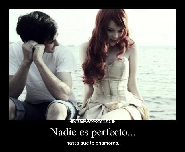 Nadie es perfecto... - hasta que te enamoras.