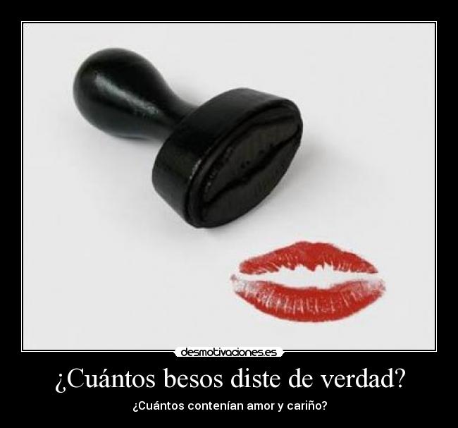 ¿Cuántos besos diste de verdad? - ¿Cuántos contenían amor y cariño?