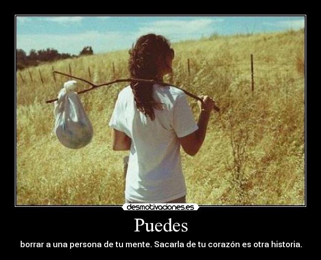 Puedes - borrar a una persona de tu mente. Sacarla de tu corazón es otra historia.