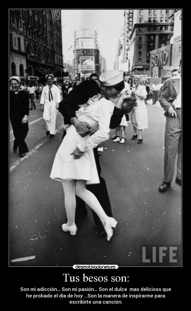 Tus besos son: - Son mi adicción… Son mi pasión… Son el dulce mas delicioso que
he probado el dia de hoy ...Son la manera de inspirarme para
escribirte una canción.