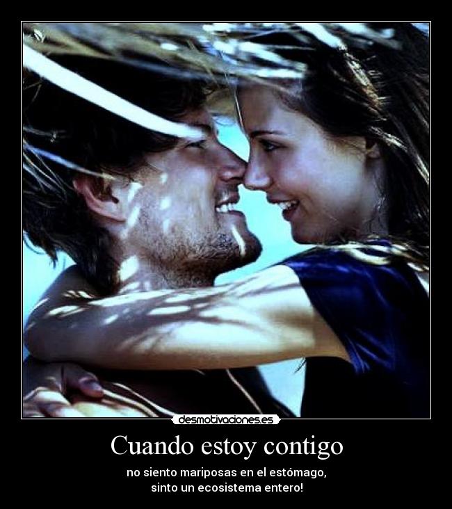 Cuando estoy contigo - no siento mariposas en el estómago,
sinto un ecosistema entero!