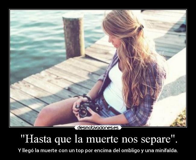 Hasta que la muerte nos separe. - Y llegó la muerte con un top por encima del ombligo y una minifalda.