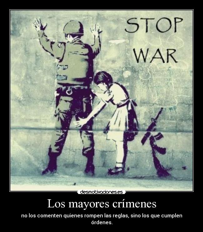 Los mayores crímenes - no los comenten quienes rompen las reglas, sino los que cumplen órdenes.