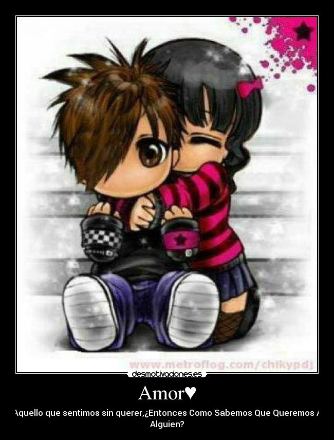Amor♥ - Aquello que sentimos sin querer,¿Entonces Como Sabemos Que Queremos A
Alguien?