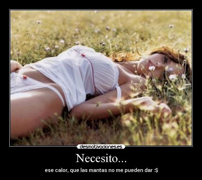 Necesito... - ese calor, que las mantas no me pueden dar :$