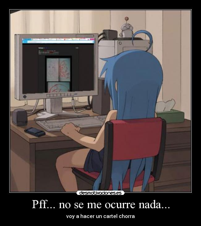 Pff... no se me ocurre nada... - voy a hacer un cartel chorra