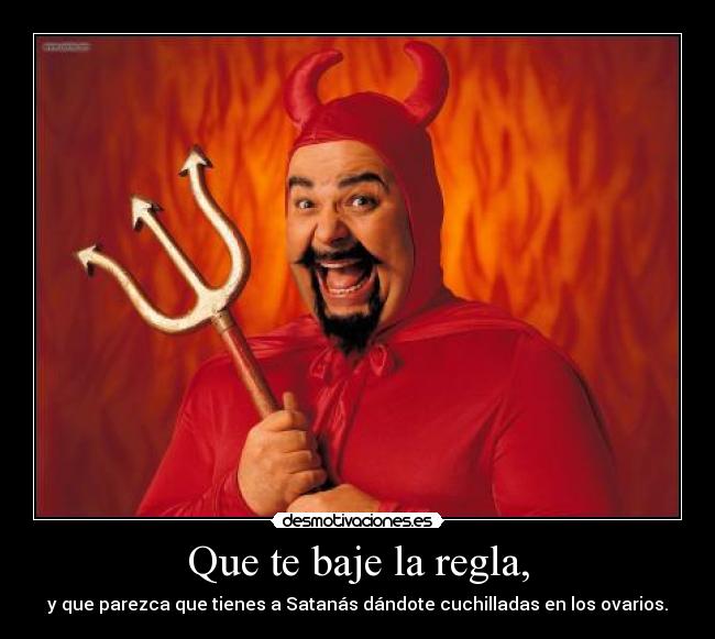 Que te baje la regla, -