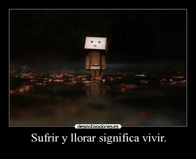 Sufrir y llorar significa vivir. - 