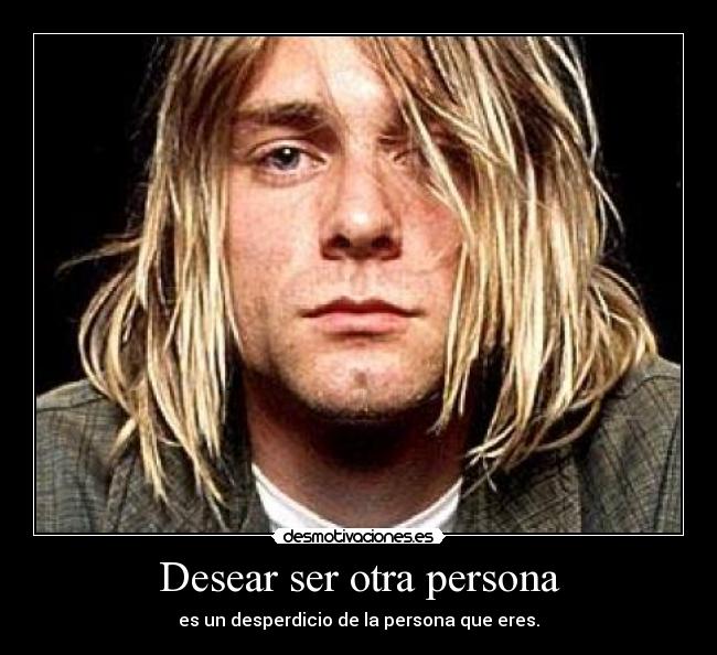 Desear ser otra persona - es un desperdicio de la persona que eres.