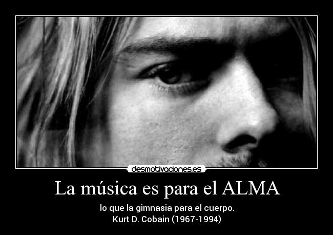 La música es para el ALMA - lo que la gimnasia para el cuerpo.
Kurt D. Cobain (1967-1994)