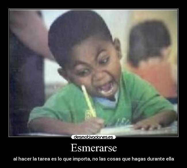 Esmerarse - al hacer la tarea es lo que importa, no las cosas que hagas durante ella