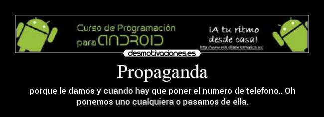 Propaganda - porque le damos y cuando hay que poner el numero de telefono.. Oh
ponemos uno cualquiera o pasamos de ella.