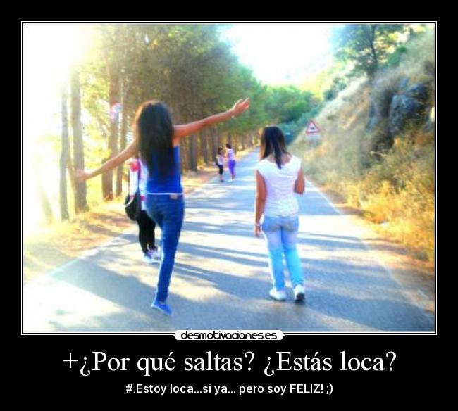 +¿Por qué saltas? ¿Estás loca? -