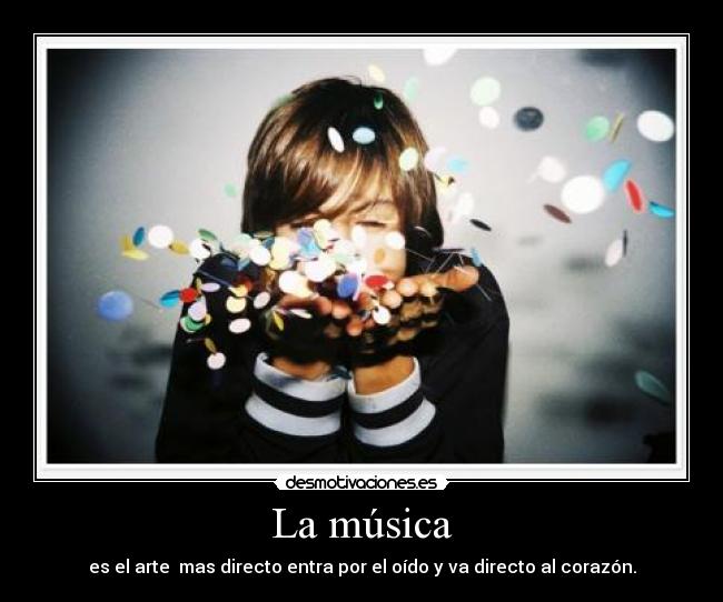 La música - es el arte mas directo entra por el oído y va directo al corazón.