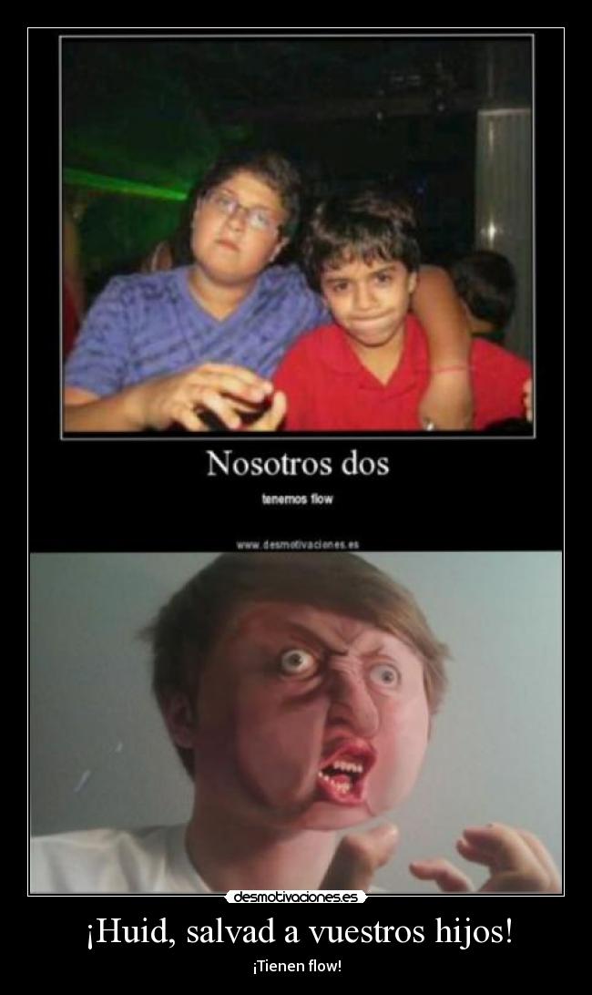 ¡Huid, salvad a vuestros hijos! - ¡Tienen flow!
