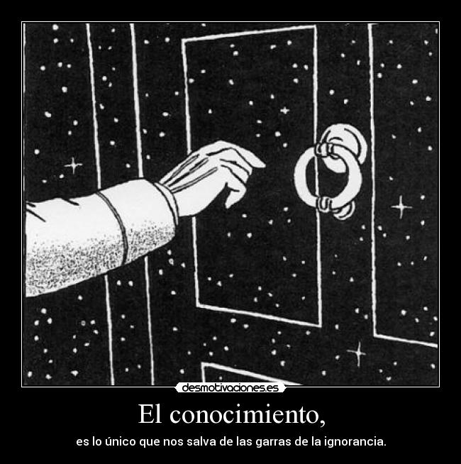 El conocimiento, - es lo único que nos salva de las garras de la ignorancia.