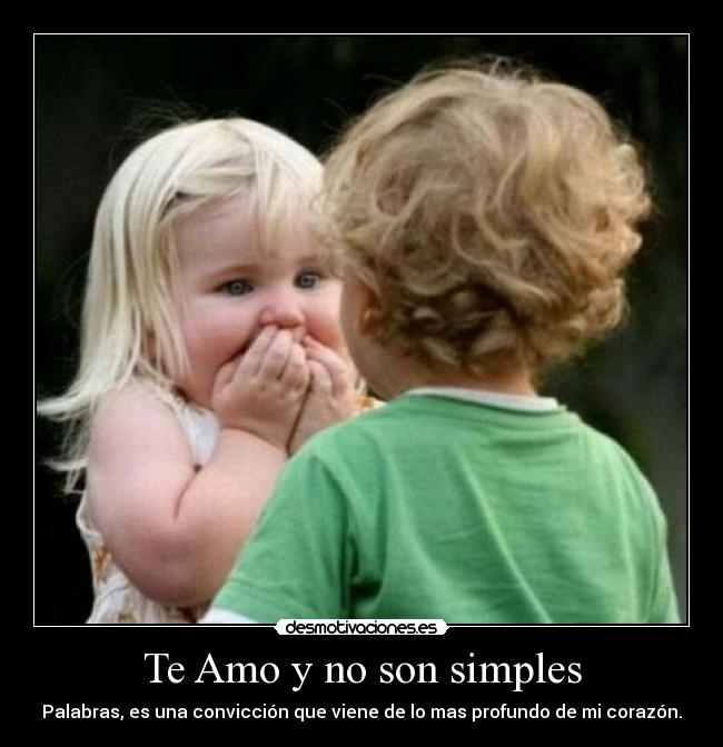 Te Amo y no son simples - Palabras, es una convicción que viene de lo mas profundo de mi corazón.